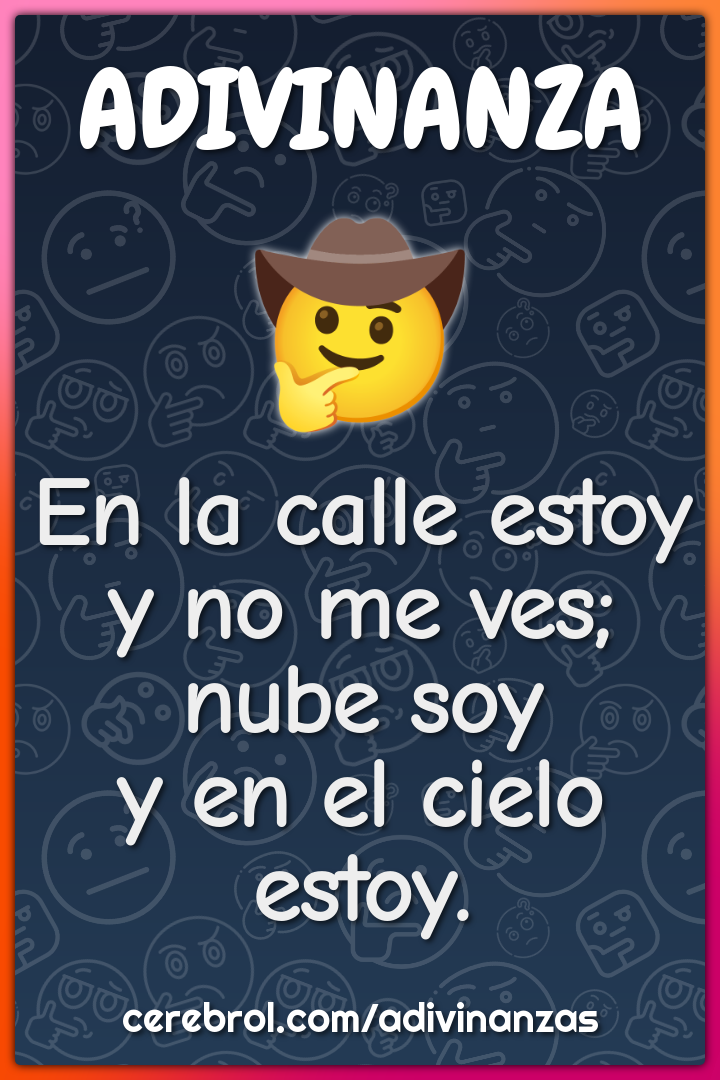 En la calle estoy
y no me ves;
nube soy
y en el cielo estoy.