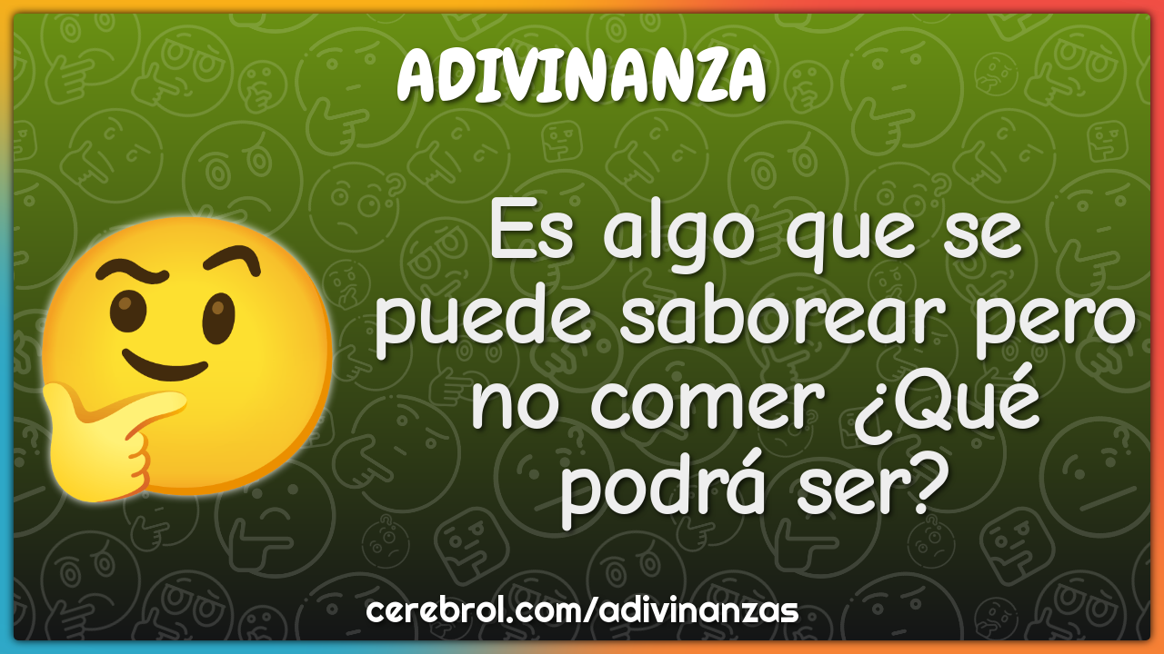 Es algo que se puede saborear pero no comer ¿Qué podrá ser?