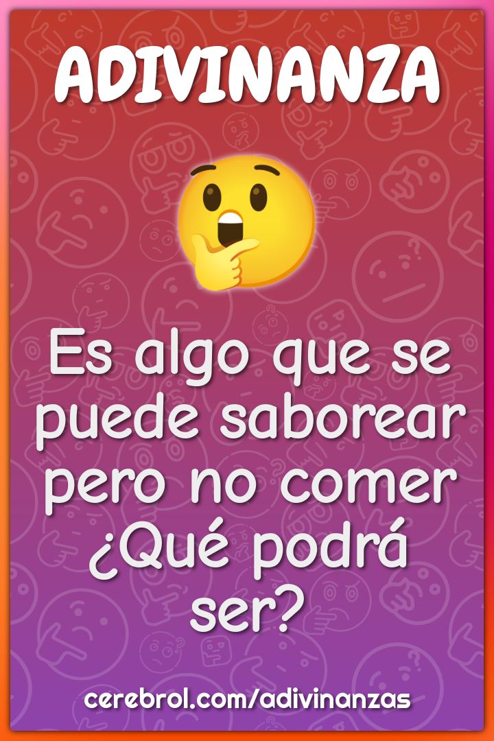 Es algo que se puede saborear pero no comer ¿Qué podrá ser?