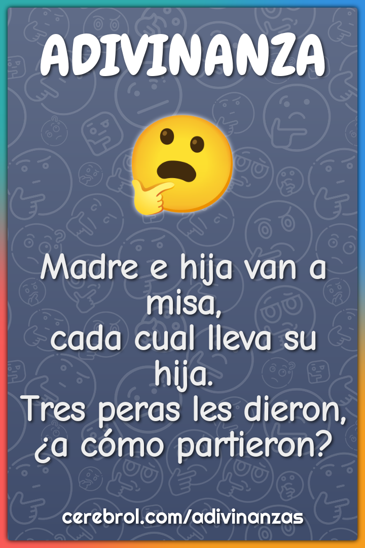 Madre e hija van a misa, cada cual lleva su hija. Tres peras les...