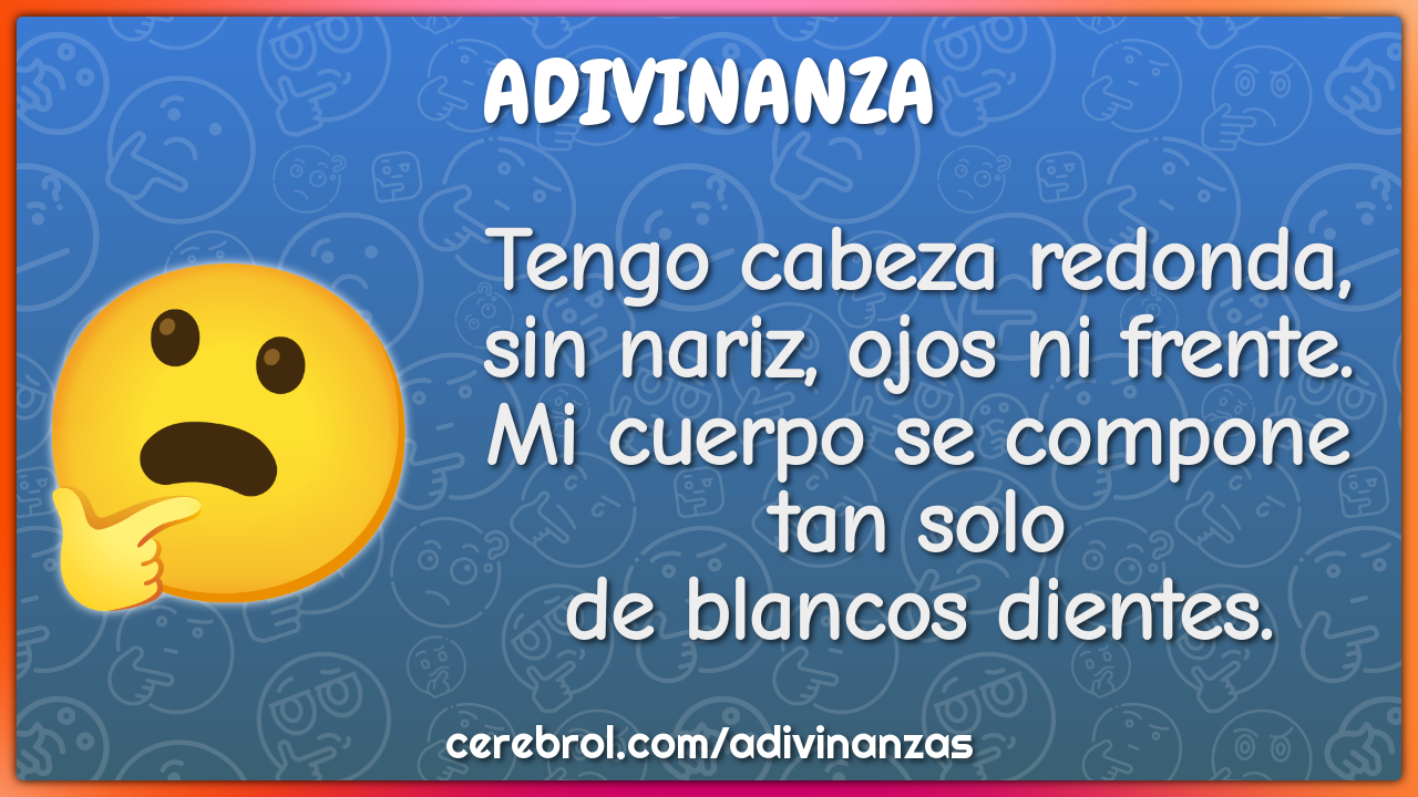 Tengo cabeza redonda, sin nariz, ojos ni frente. Mi cuerpo se compone...