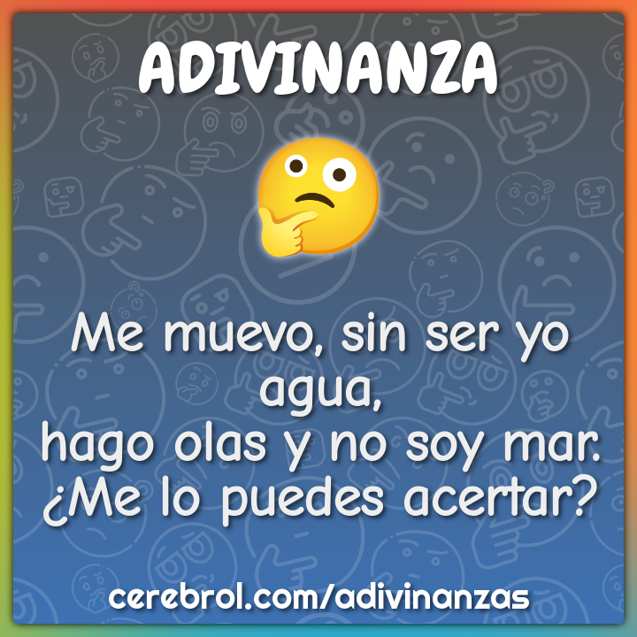 Me muevo, sin ser yo agua, hago olas y no soy mar. ¿Me lo puedes...