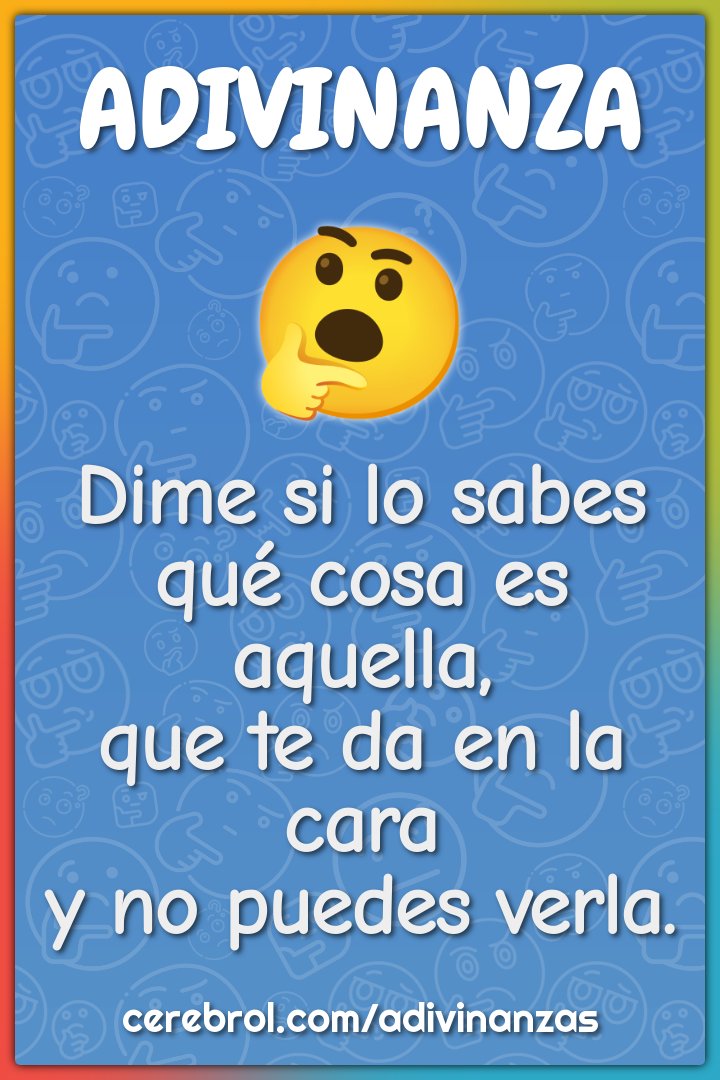 Dime si lo sabes qué cosa es aquella, que te da en la cara y no puedes...