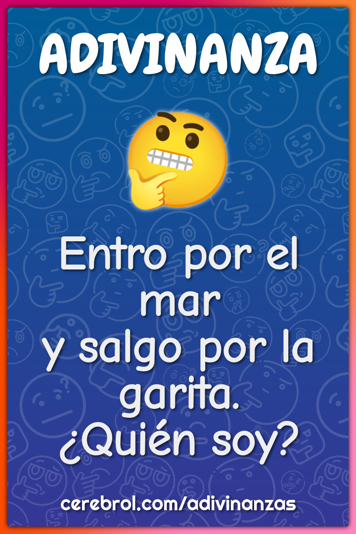 Entro por el mar
y salgo por la garita.
¿Quién soy?