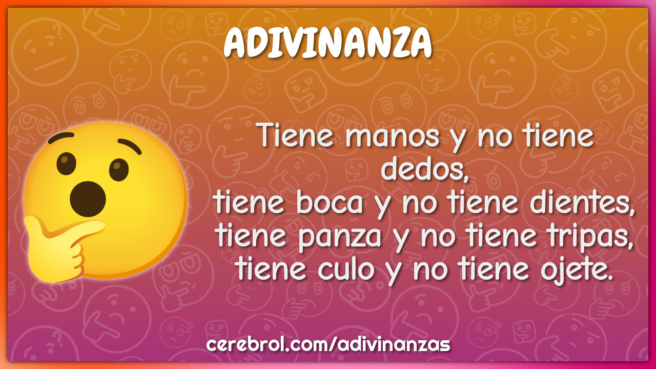 Tiene manos y no tiene dedos, tiene boca y no tiene dientes, tiene...