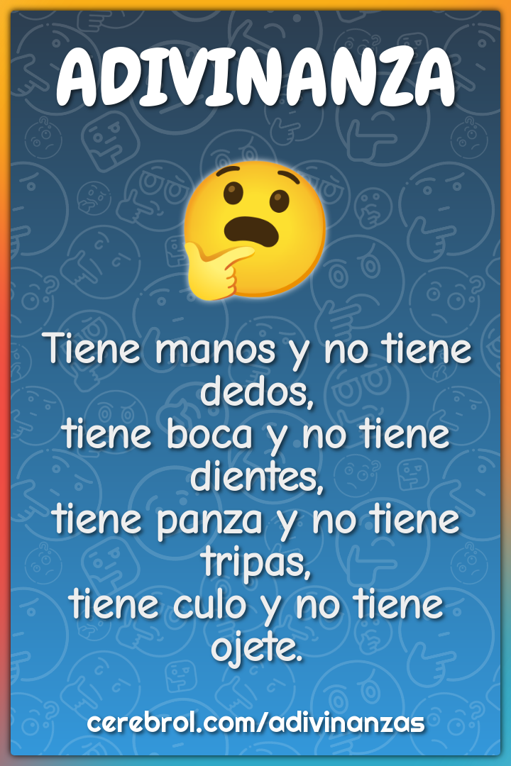 Tiene manos y no tiene dedos, tiene boca y no tiene dientes, tiene...