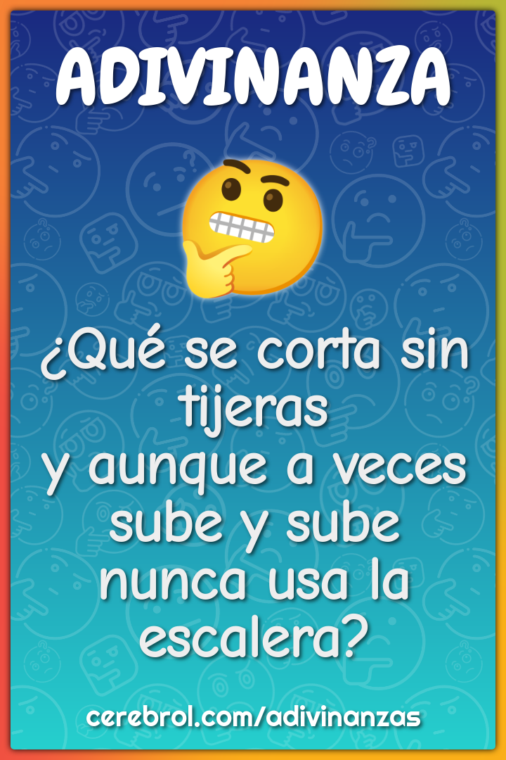 ¿Qué se corta sin tijeras y aunque a veces sube y sube nunca usa la...