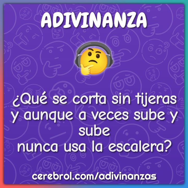 ¿Qué se corta sin tijeras y aunque a veces sube y sube nunca usa la...