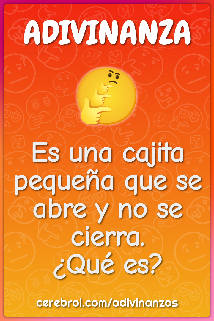 Es una cajita pequeña que se abre y no se cierra.
¿Qué es?