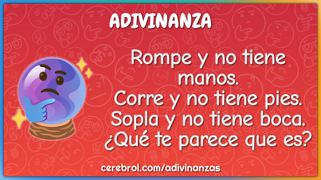 Rompe y no tiene manos. Corre y no tiene pies. Sopla y no tiene boca....