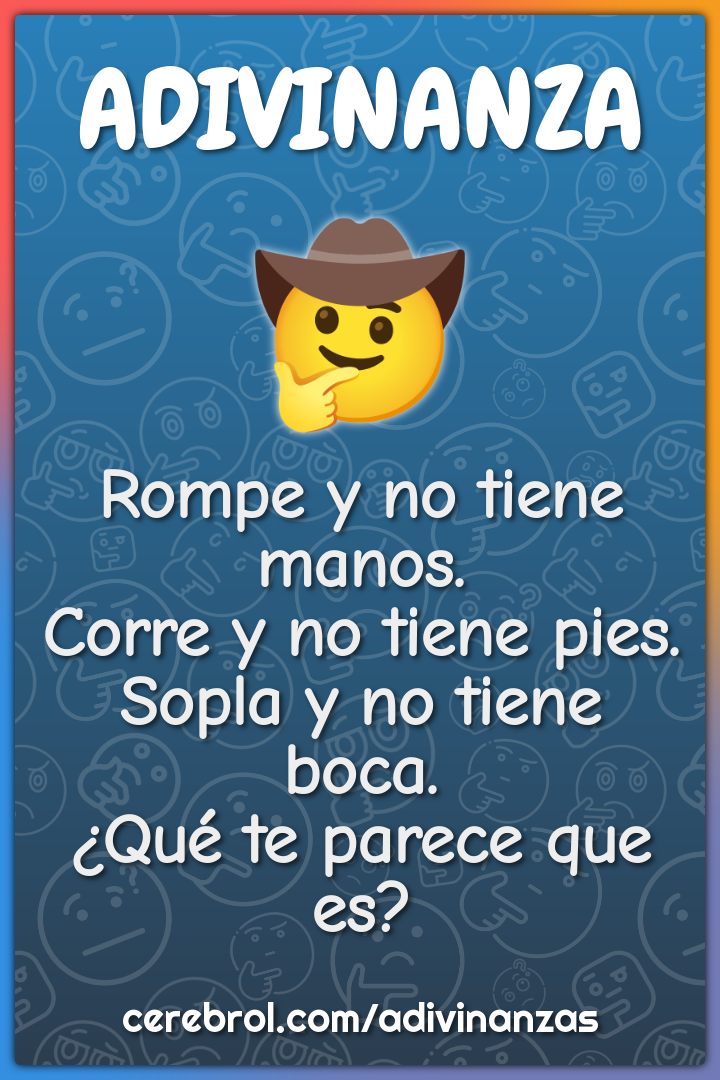 Rompe y no tiene manos. Corre y no tiene pies. Sopla y no tiene boca....