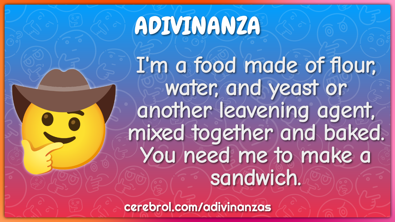 I'm a food made of flour, water, and yeast or another leavening agent,...