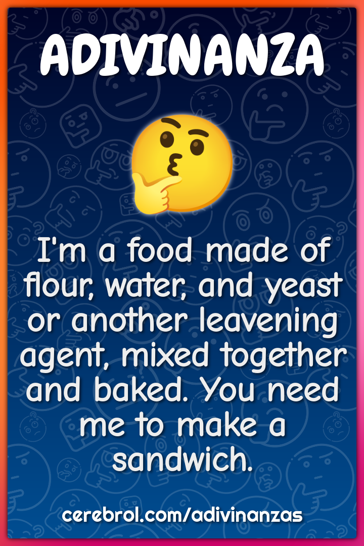 I'm a food made of flour, water, and yeast or another leavening agent,...