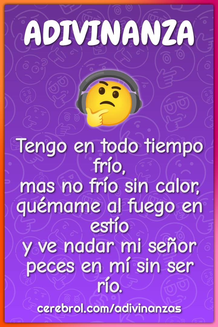 Tengo en todo tiempo frío, mas no frío sin calor, quémame al fuego en...