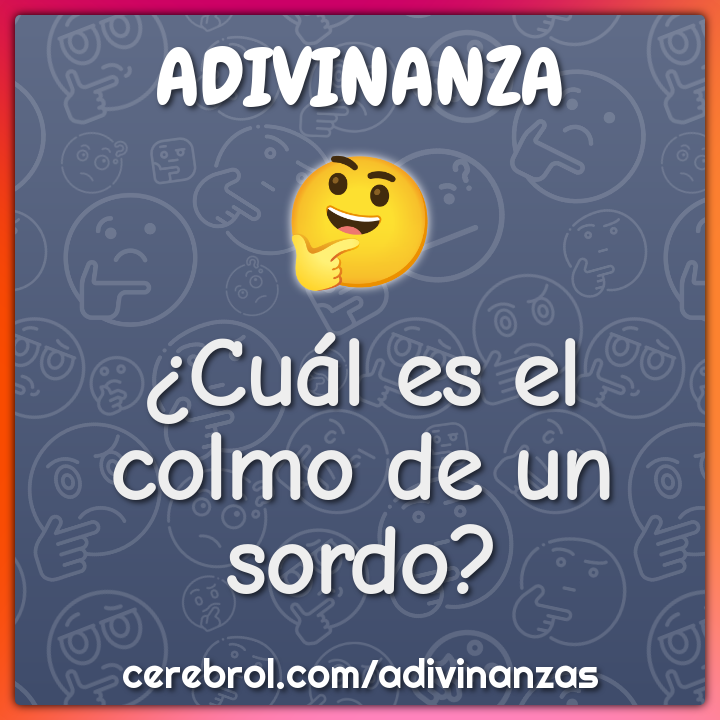 ¿Cuál es el colmo de un sordo?