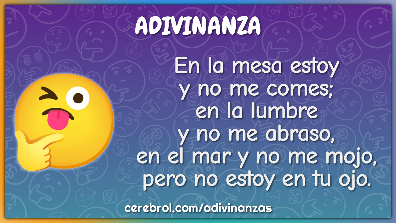 En la mesa estoy y no me comes; en la lumbre y no me abraso, en el mar...