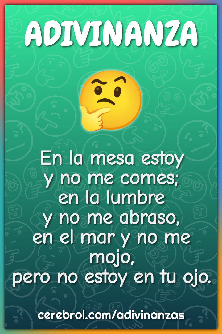 En la mesa estoy y no me comes; en la lumbre y no me abraso, en el mar...