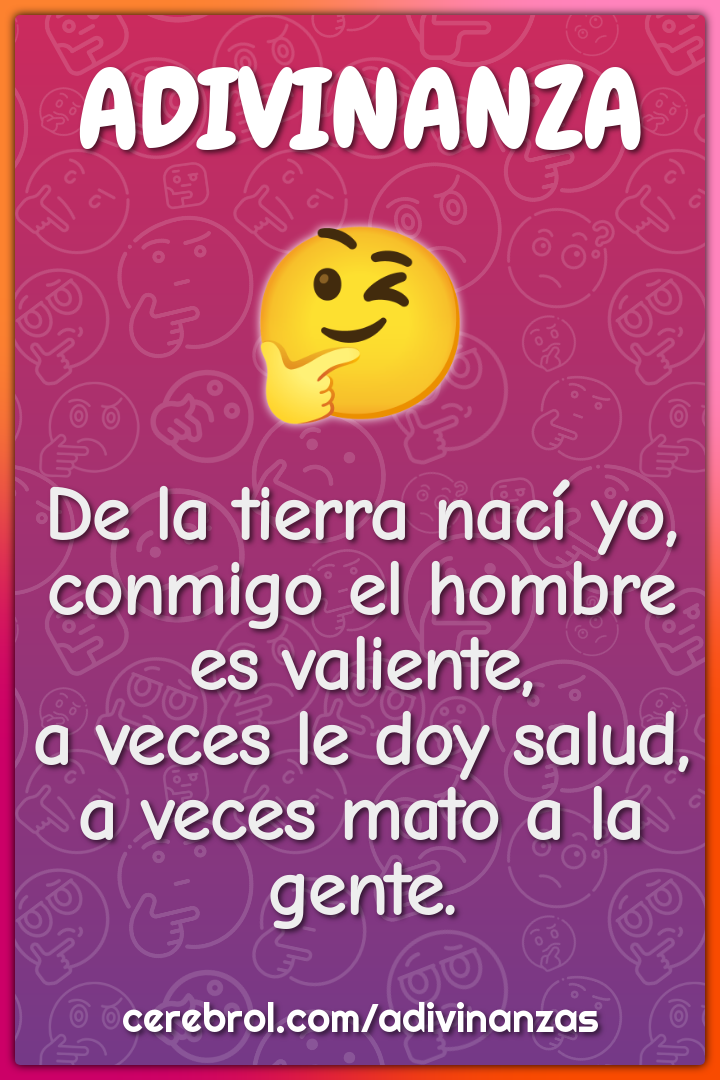 De la tierra nací yo, conmigo el hombre es valiente, a veces le doy...