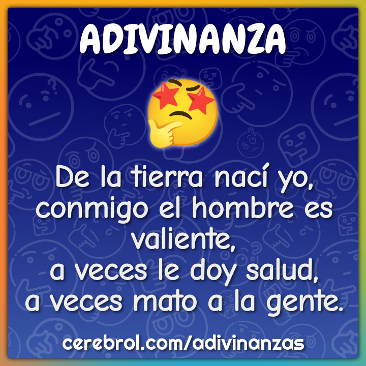De la tierra nací yo, conmigo el hombre es valiente, a veces le doy...