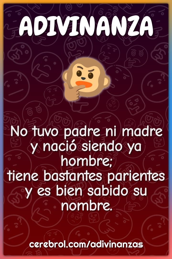 No tuvo padre ni madre y nació siendo ya hombre; tiene bastantes...