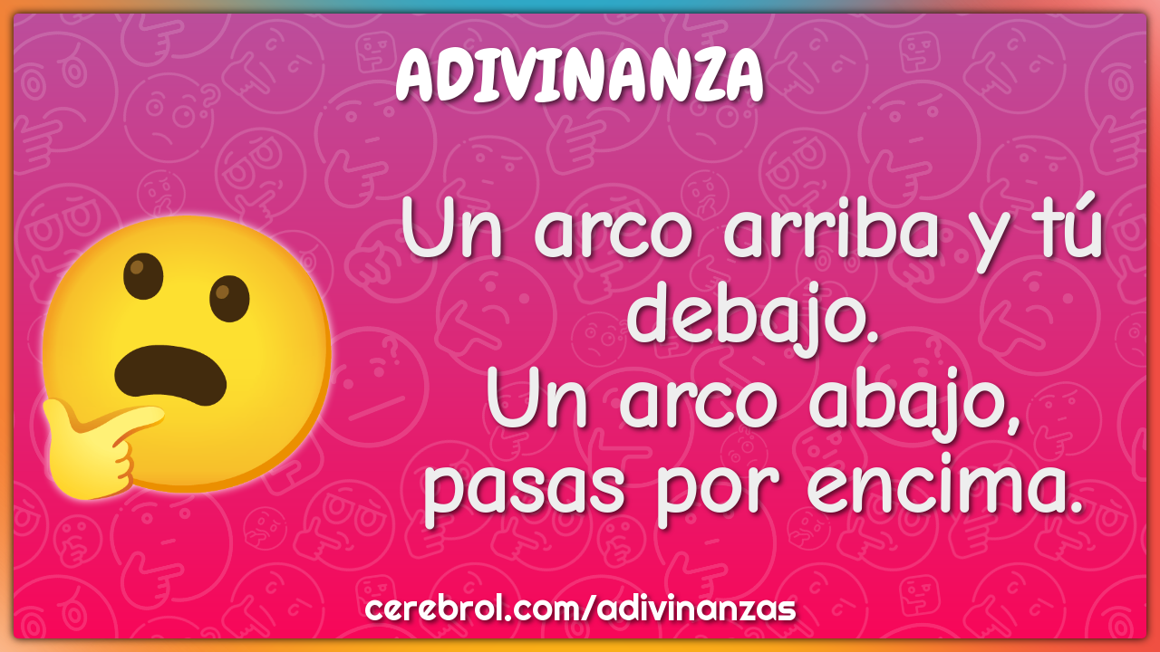 Un arco arriba y tú debajo.
Un arco abajo, pasas por encima.