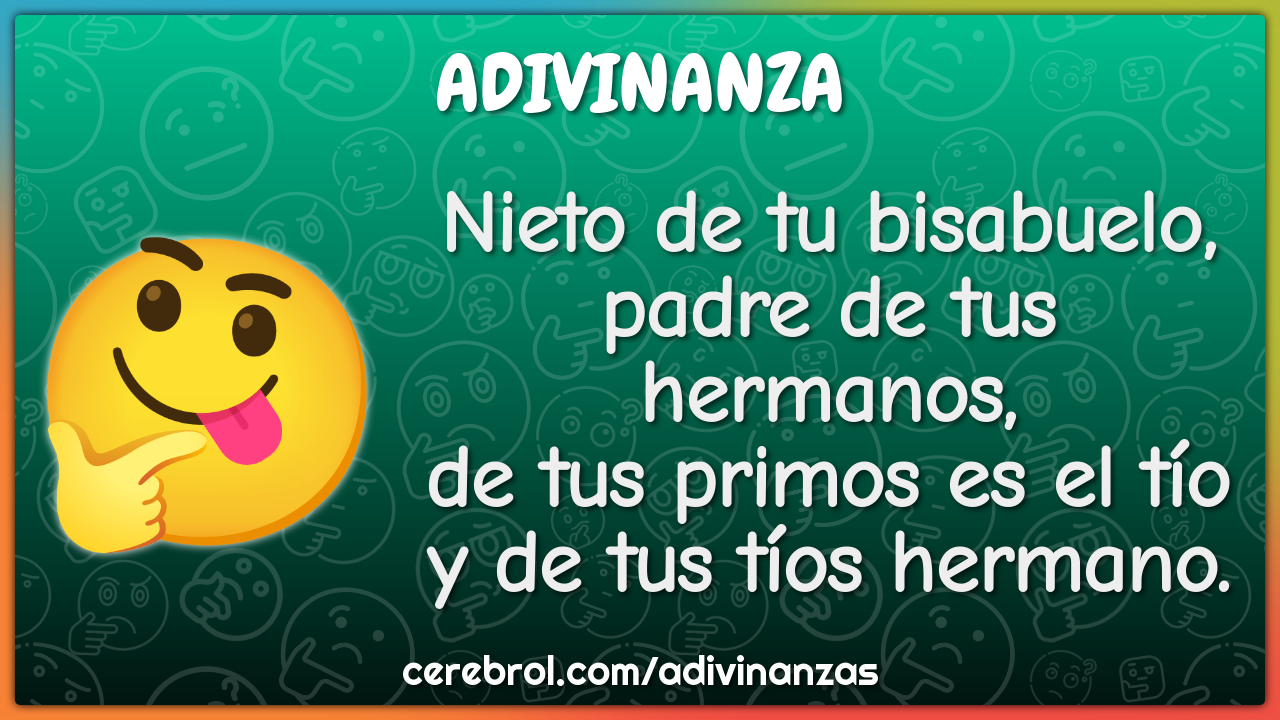 Nieto de tu bisabuelo, padre de tus hermanos, de tus primos es el tío...