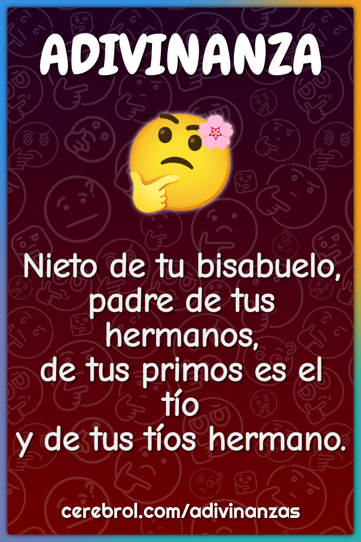 Nieto de tu bisabuelo, padre de tus hermanos, de tus primos es el tío...