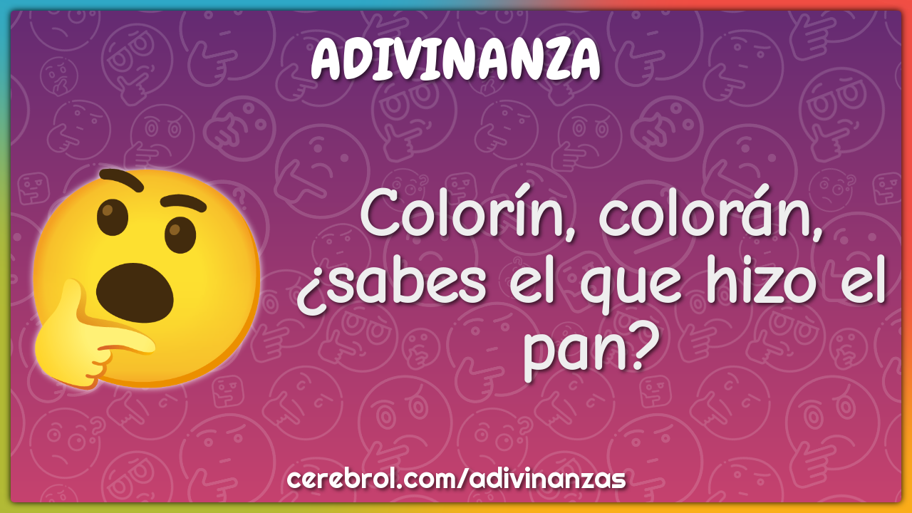 Colorín, colorán,
¿sabes el que hizo el pan?