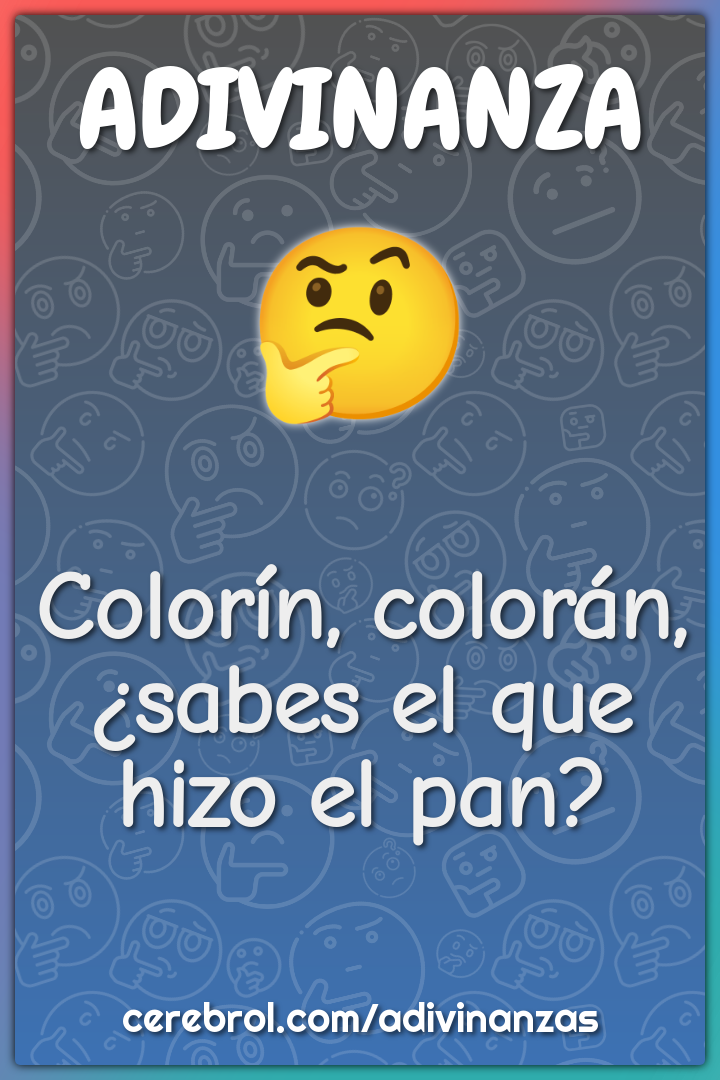 Colorín, colorán,
¿sabes el que hizo el pan?