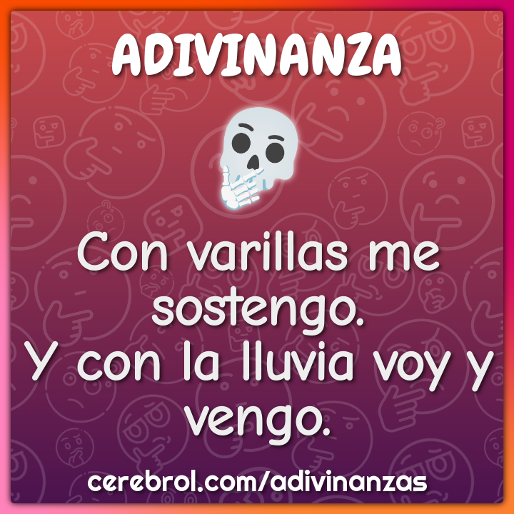 Con varillas me sostengo.
Y con la lluvia voy y vengo.