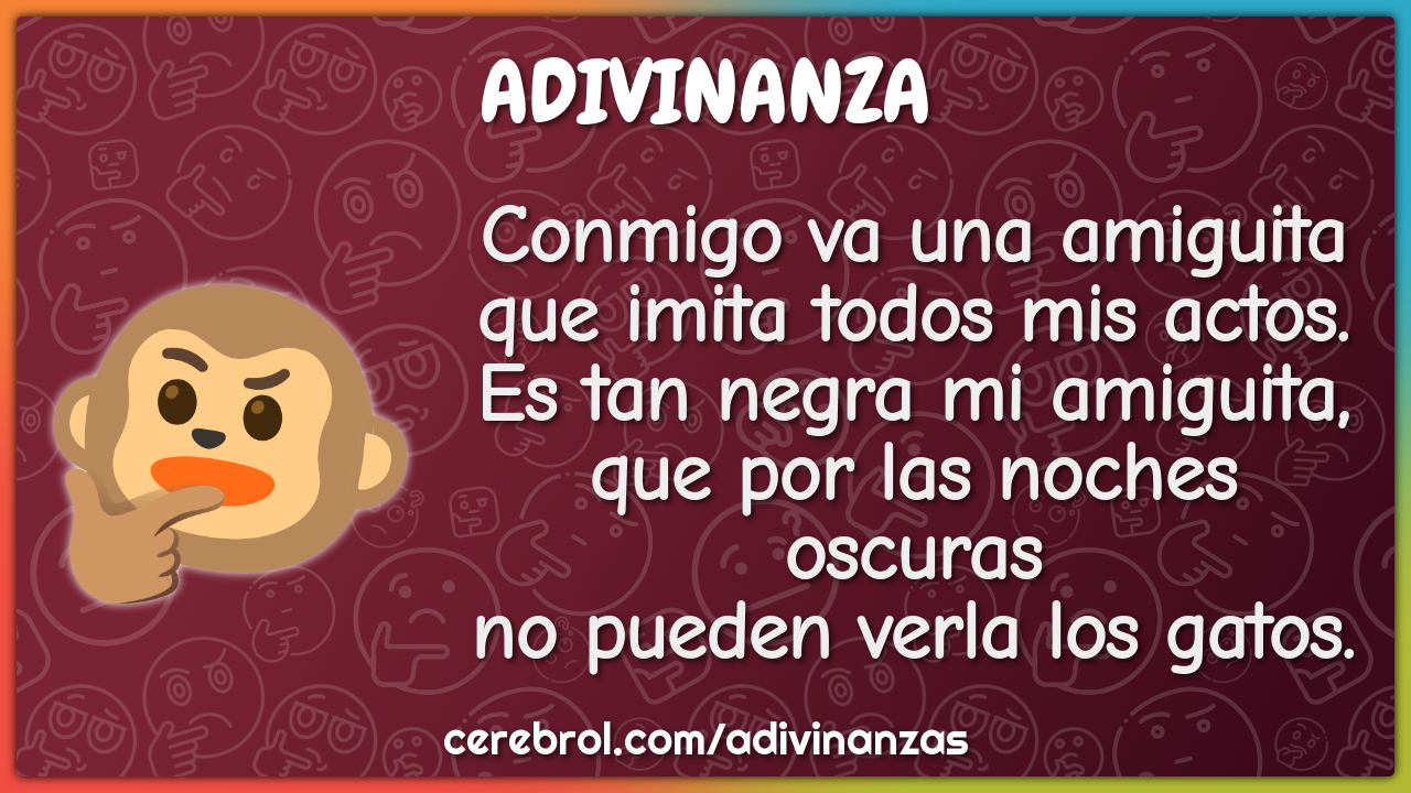 Conmigo va una amiguita que imita todos mis actos. Es tan negra mi...