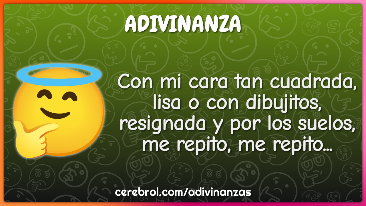 Con mi cara tan cuadrada, lisa o con dibujitos, resignada y por los...