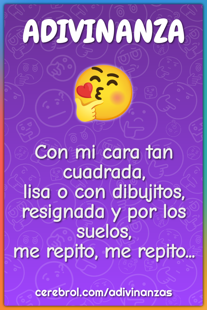 Con mi cara tan cuadrada, lisa o con dibujitos, resignada y por los...