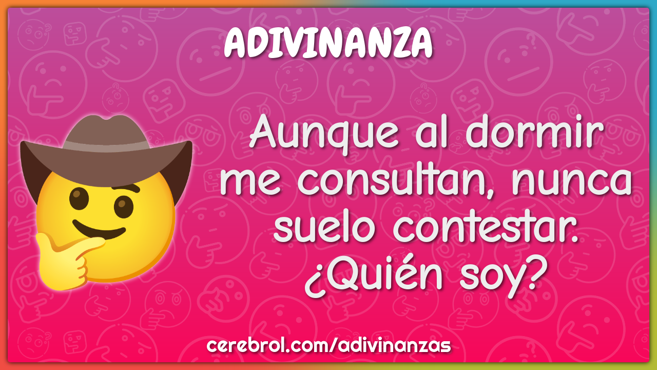 Aunque al dormir me consultan, nunca suelo contestar.
¿Quién soy?