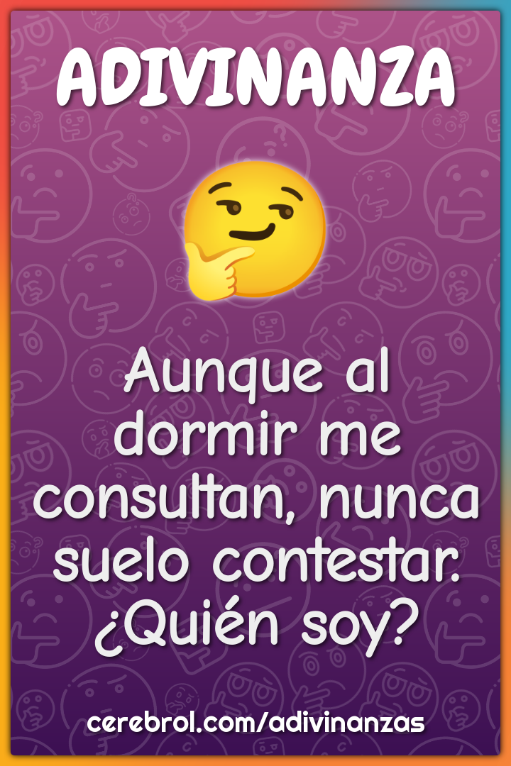 Aunque al dormir me consultan, nunca suelo contestar.
¿Quién soy?