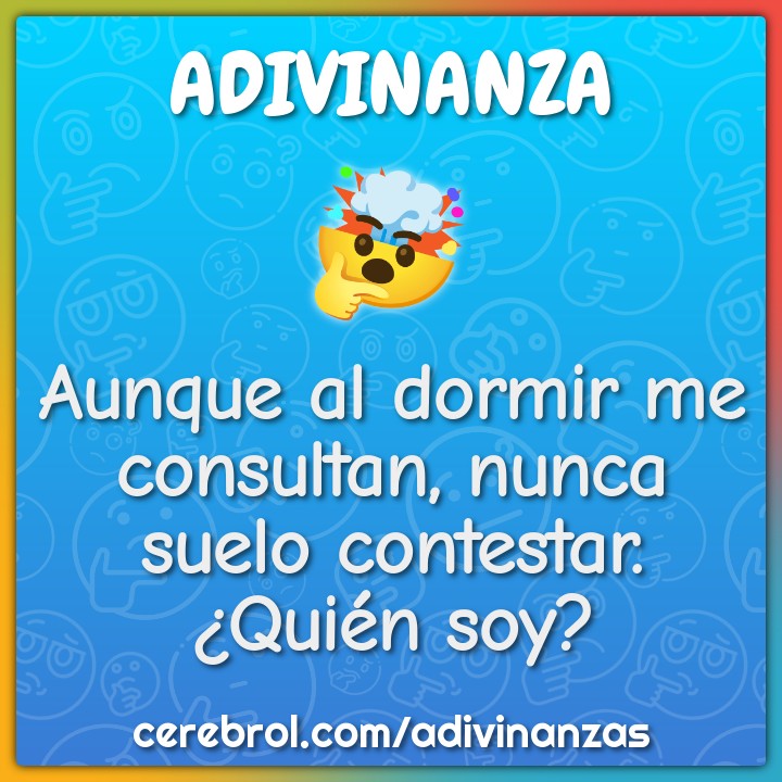 Aunque al dormir me consultan, nunca suelo contestar.
¿Quién soy?