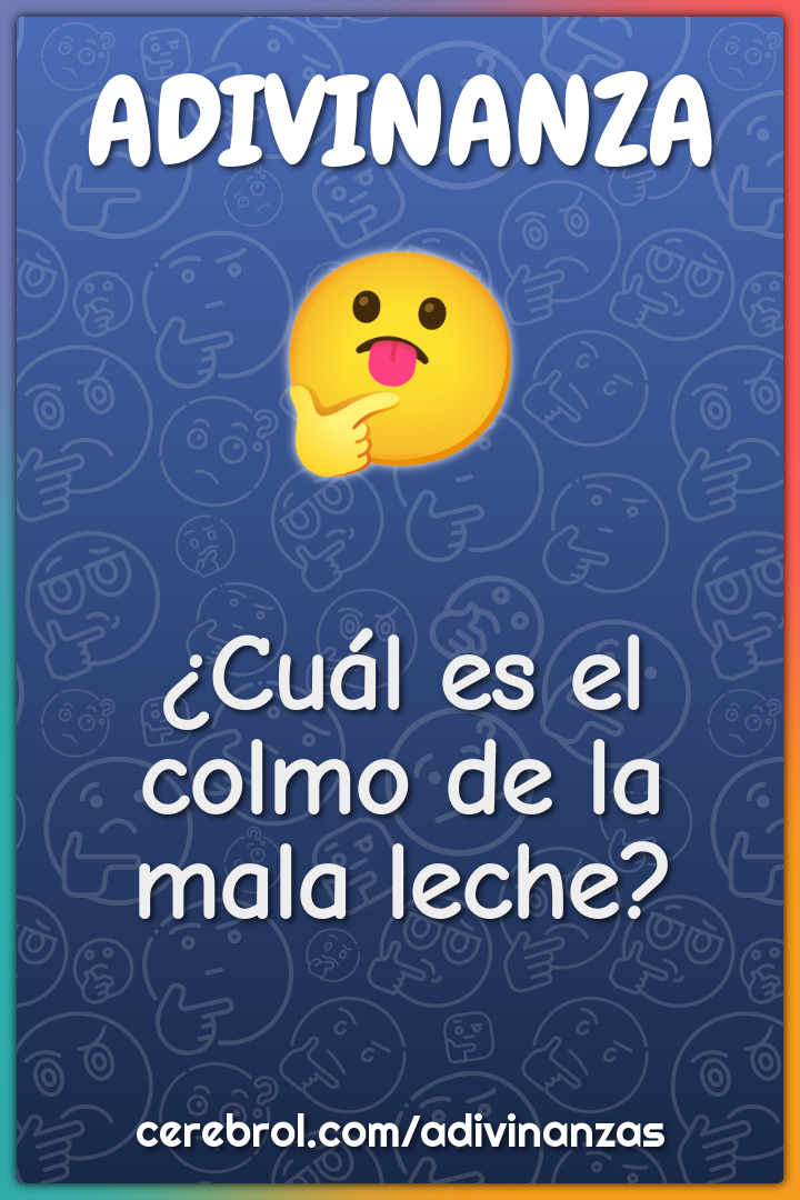 ¿Cuál es el colmo de la mala leche?