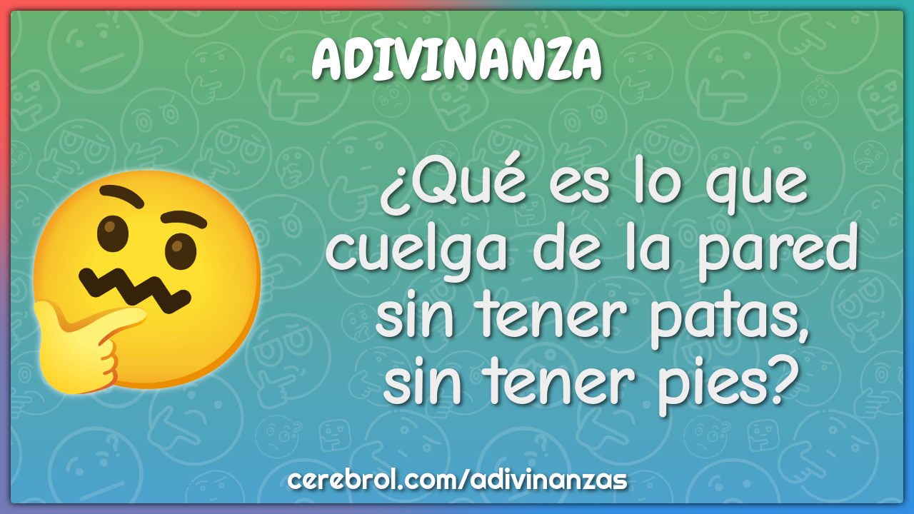 ¿Qué es lo que
cuelga de la pared
sin tener patas,
sin tener pies?