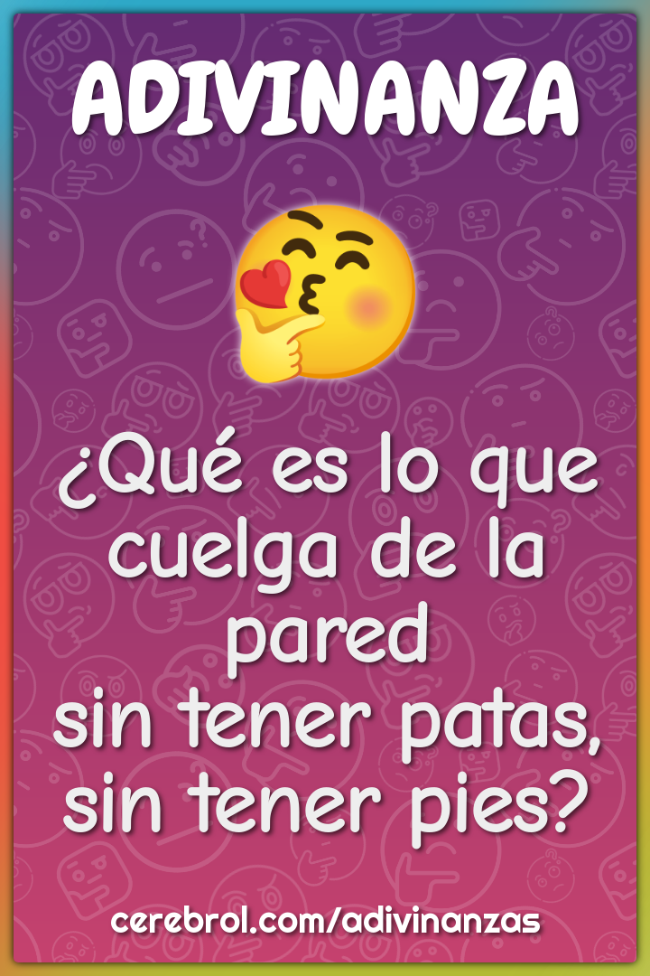 ¿Qué es lo que
cuelga de la pared
sin tener patas,
sin tener pies?