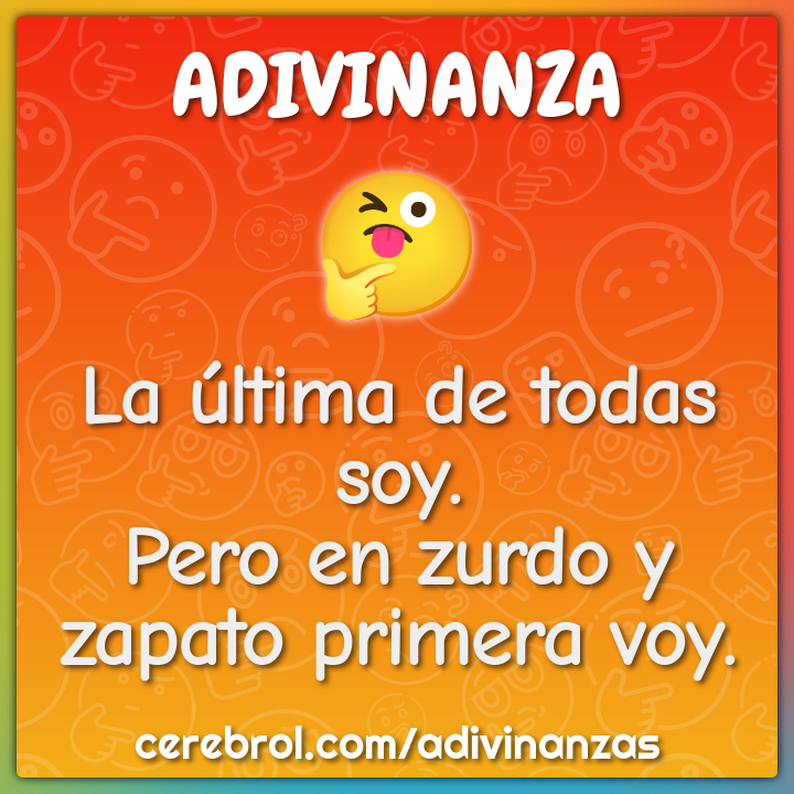 La última de todas soy.
Pero en zurdo y zapato primera voy.