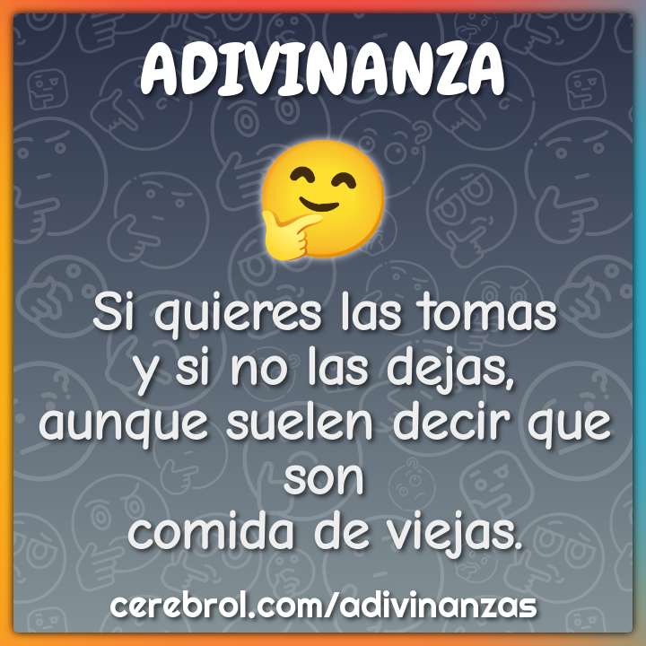 Si quieres las tomas y si no las dejas, aunque suelen decir que son...