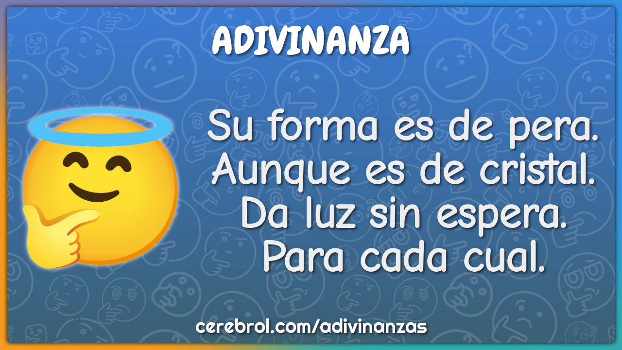 Su forma es de pera. Aunque es de cristal. Da luz sin espera. Para...