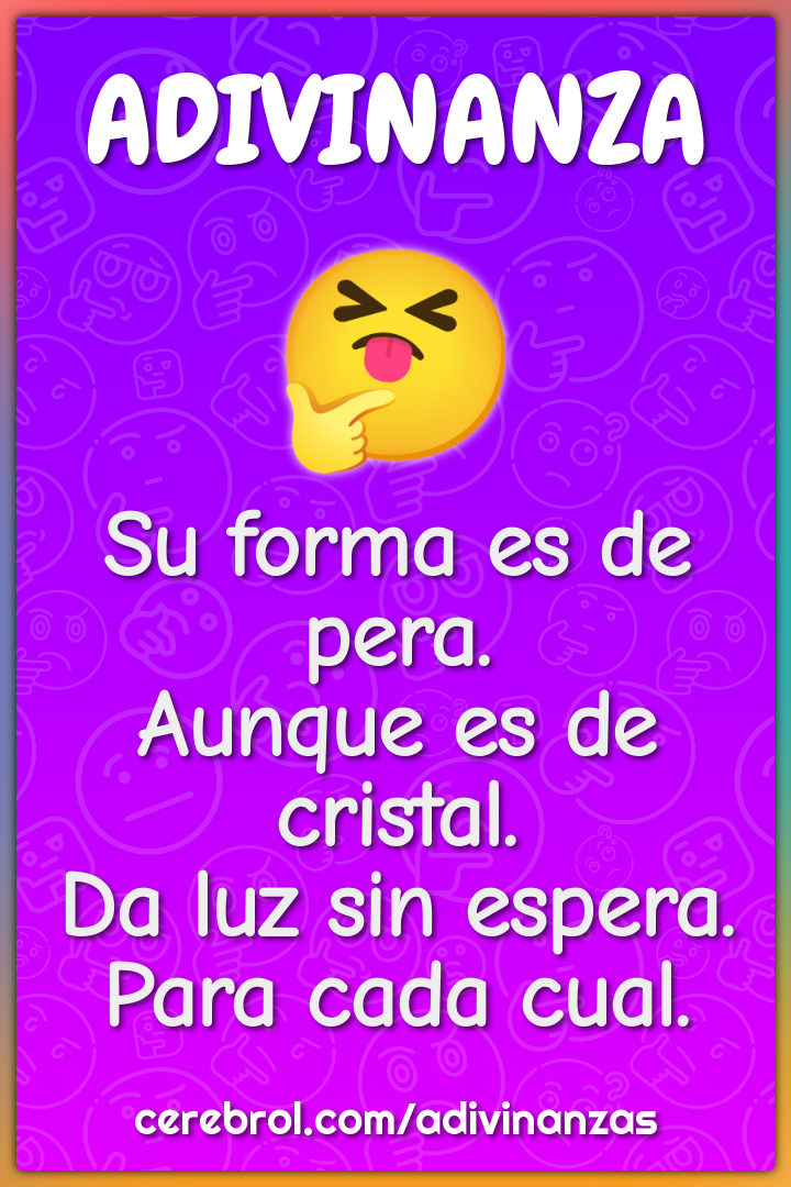 Su forma es de pera. Aunque es de cristal. Da luz sin espera. Para...