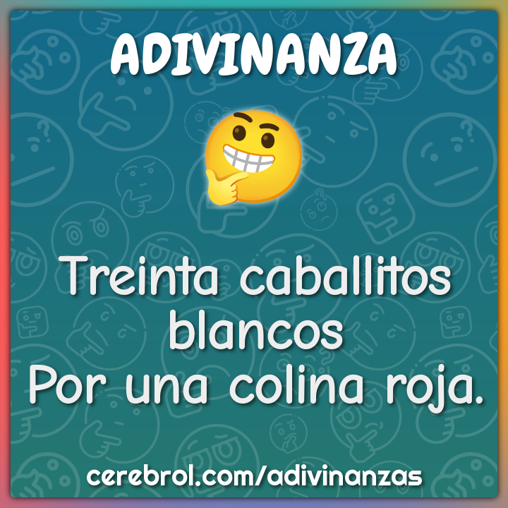 Treinta caballitos blancos
Por una colina roja.