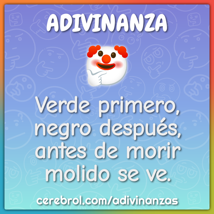 Verde primero,
negro después,
antes de morir
molido se ve.