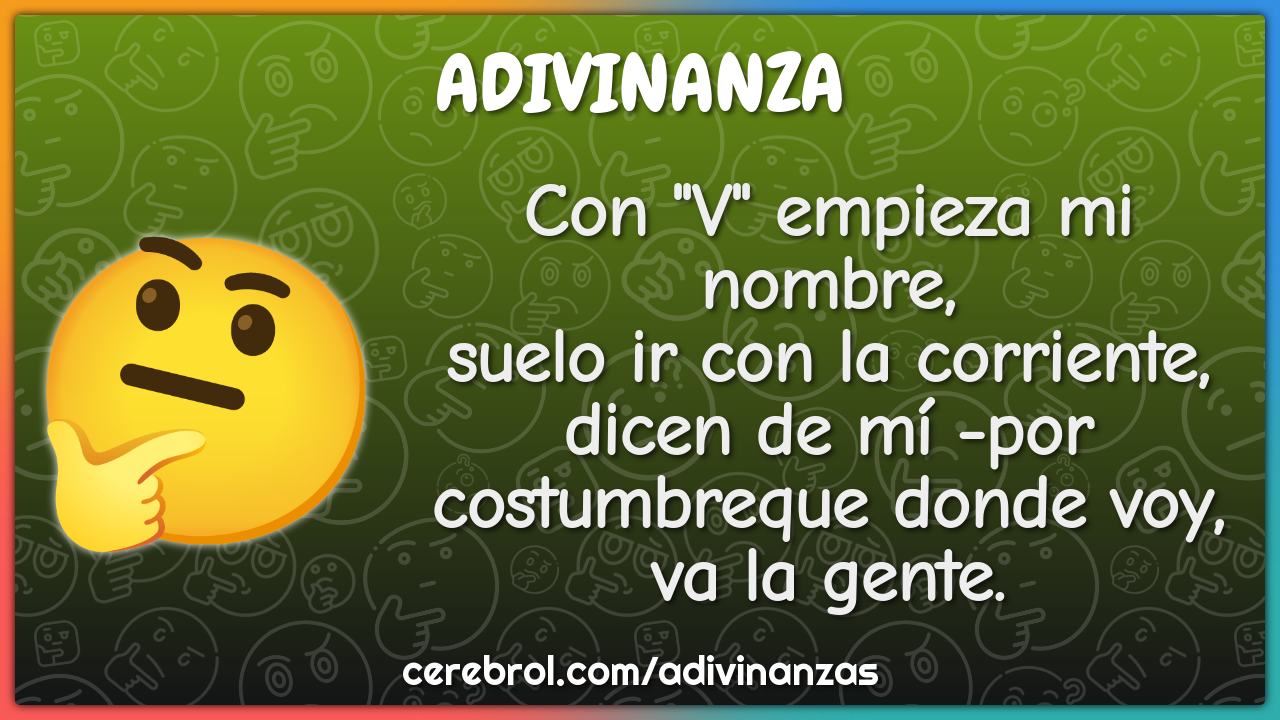 Con "V" empieza mi nombre, suelo ir con la corriente, dicen de mí -por...