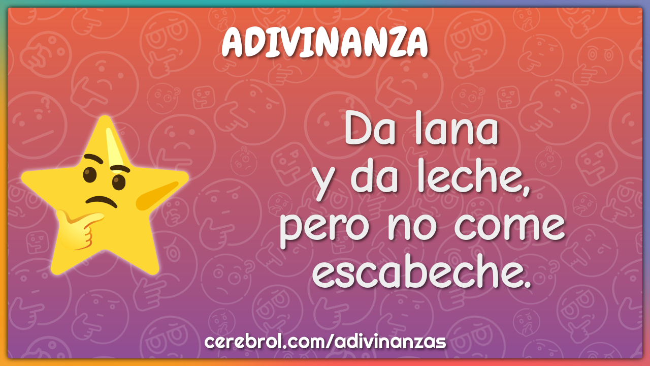 Da lana
y da leche,
pero no come escabeche.