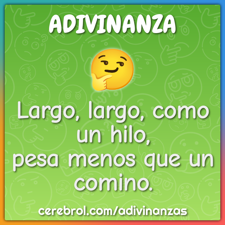 Largo, largo, como un hilo,
pesa menos que un comino.