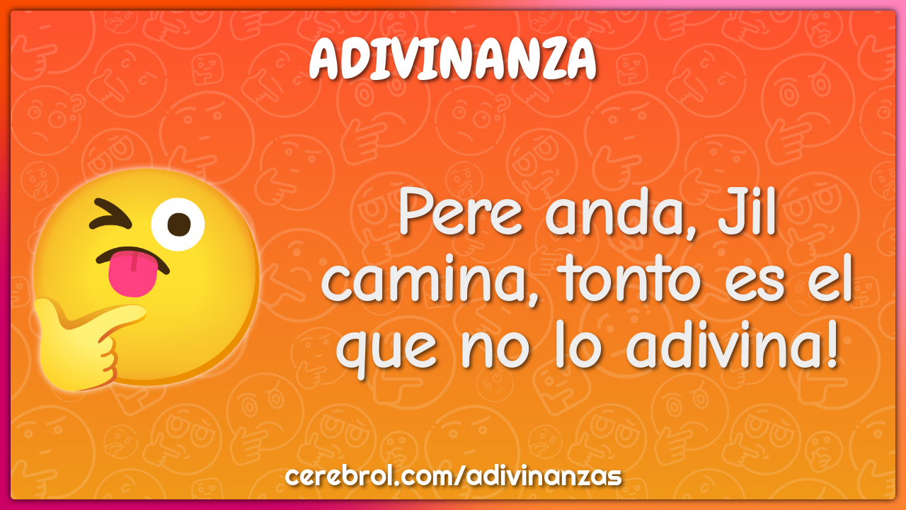 Pere anda, Jil camina, tonto es el que no lo adivina!