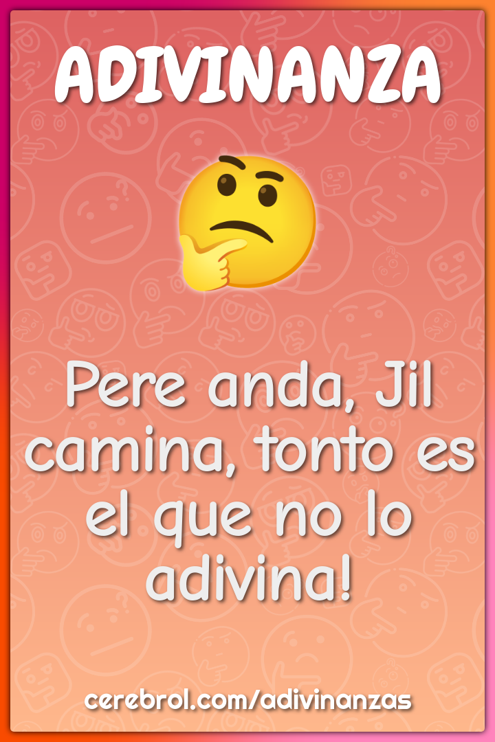 Pere anda, Jil camina, tonto es el que no lo adivina!